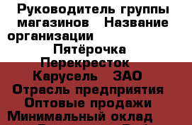 Руководитель группы магазинов › Название организации ­ X5 Retail Group «Пятёрочка», «Перекресток», «Карусель», ЗАО › Отрасль предприятия ­ Оптовые продажи › Минимальный оклад ­ 87 000 - Все города Работа » Вакансии   . Мурманская обл.,Оленегорск г.